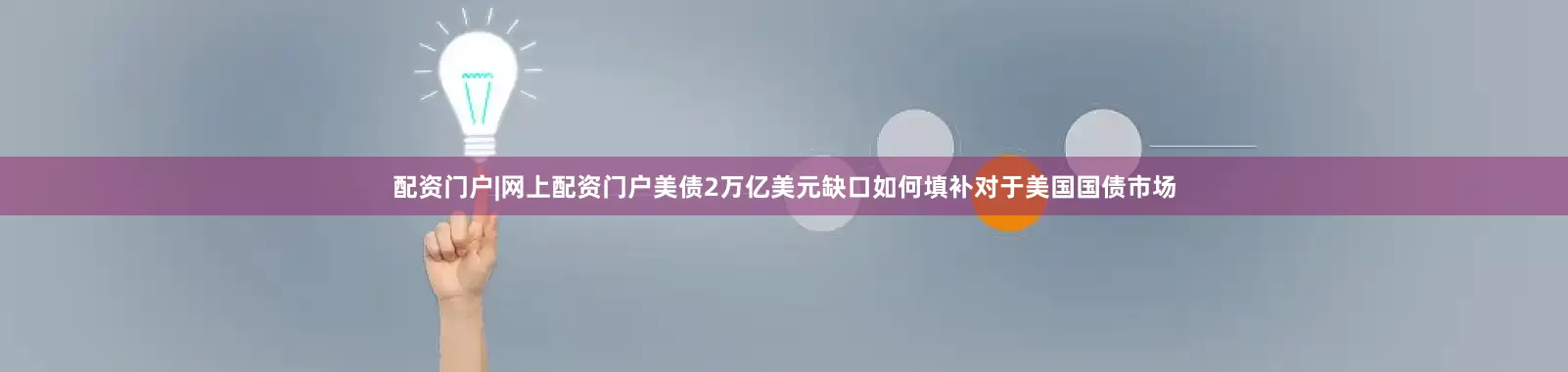 配资门户|网上配资门户美债2万亿美元缺口如何填补对于美国国债市场