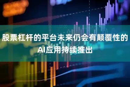 股票杠杆的平台未来仍会有颠覆性的AI应用持续推出