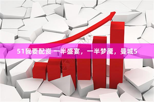 51我要配资 一半盛宴，一半梦魇，曼城5