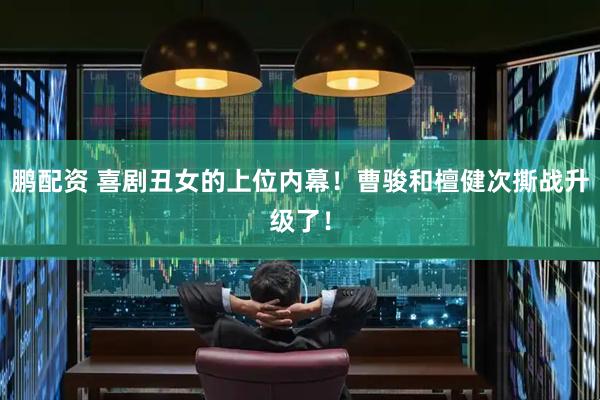 鹏配资 喜剧丑女的上位内幕！曹骏和檀健次撕战升级了！
