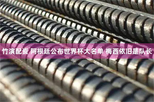 竹演配资 阿根廷公布世界杯大名单 梅西依旧是队长