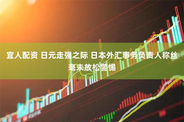 宜人配资 日元走强之际 日本外汇事务负责人称丝毫未放松警惕